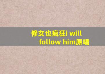 修女也疯狂i will follow him原唱